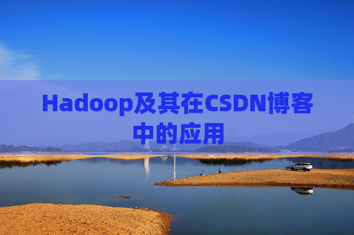 Hadoop及其在CSDN博客中的应用